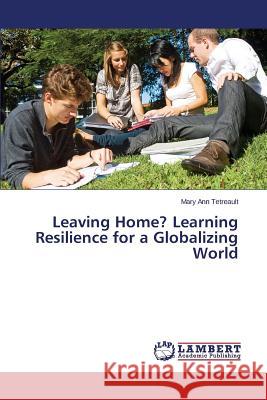 Leaving Home? Learning Resilience for a Globalizing World Tetreault Mary Ann 9783659708428 LAP Lambert Academic Publishing