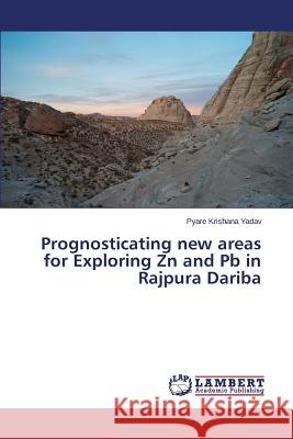 Prognosticating new areas for Exploring Zn and Pb in Rajpura Dariba Yadav Pyare Krishana 9783659708787 LAP Lambert Academic Publishing
