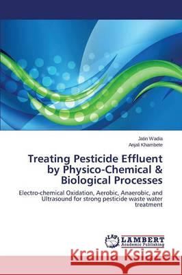 Treating Pesticide Effluent by Physico-Chemical & Biological Processes Wadia Jatin 9783659708893 LAP Lambert Academic Publishing