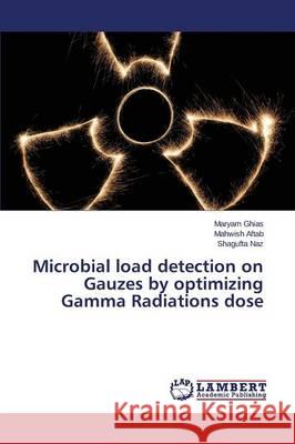 Microbial load detection on Gauzes by optimizing Gamma Radiations dose Ghias Maryam                             Naz Shagufta                             Aftab Mahwish 9783659708992 LAP Lambert Academic Publishing