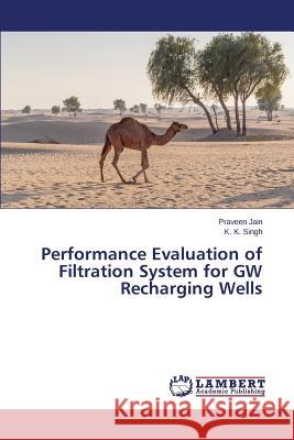 Performance Evaluation of Filtration System for GW Recharging Wells Jain Praveen                             Singh K. K. 9783659709661 LAP Lambert Academic Publishing