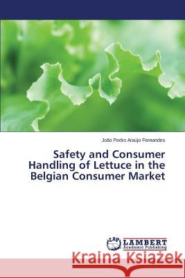 Safety and Consumer Handling of Lettuce in the Belgian Consumer Market Araujo Fernandes Joao Pedro 9783659709777
