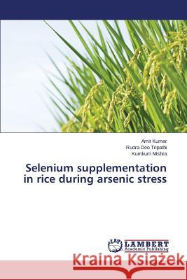 Selenium supplementation in rice during arsenic stress Tripathi Rudra Deo                       Mishra Kumkum                            Kumar Amit 9783659709807