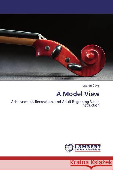 A Model View : Achievement, Recreation, and Adult Beginning Violin Instruction Davis, Lauren 9783659709975 LAP Lambert Academic Publishing