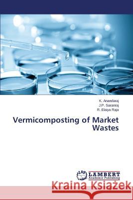 Vermicomposting of Market Wastes Saranraj J. P.                           Elaiya Raja R.                           Anandaraj K. 9783659710483