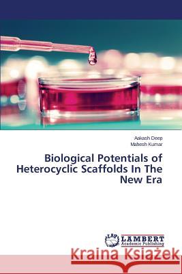 Biological Potentials of Heterocyclic Scaffolds In The New Era Kumar Mahesh                             Deep Aakash 9783659710797