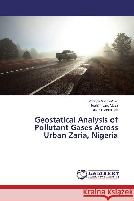 Geostatical Analysis of Pollutant Gases Across Urban Zaria, Nigeria Aliyu, Yahaya Abbas; Musa, Ibrahim Jaro; Jeb, David Nyomo 9783659711411 LAP Lambert Academic Publishing