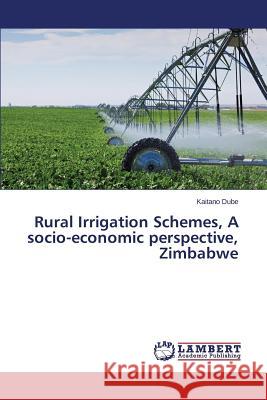 Rural Irrigation Schemes, A socio-economic perspective, Zimbabwe Dube Kaitano 9783659711879