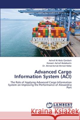 Advanced Cargo Information System (ACI) Qardash, Ashraf Ali Abdo, Abdelkarim, Kareem Ashraf, Hafez, Dr. Ahmed Ismail Ahmed 9783659712258