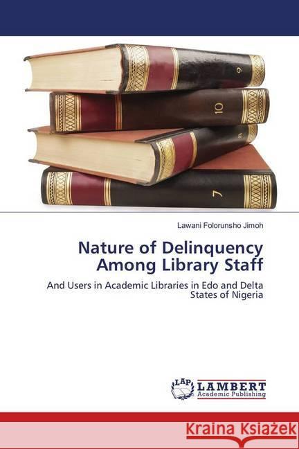 Nature of Delinquency Among Library Staff : And Users in Academic Libraries in Edo and Delta States of Nigeria Jimoh, Lawani Folorunsho 9783659712517