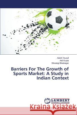 Barriers For The Growth of Sports Market: A Study in Indian Context Bhatnagar Shivangi                       Gupta Anil                               Yousaf Anish 9783659712685