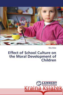 Effect of School Culture on the Moral Development of Children Akbar Hina 9783659712968 LAP Lambert Academic Publishing