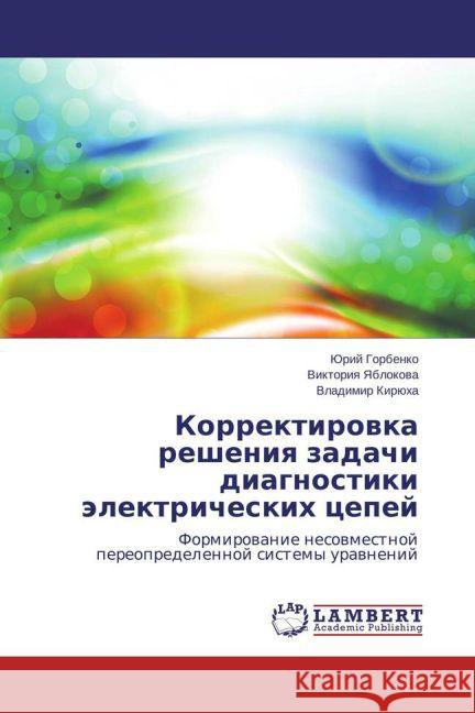 Korrektirovka resheniya zadachi diagnostiki jelektricheskih cepej : Formirovanie nesovmestnoj pereopredelennoj sistemy uravnenij Gorbenko, Jurij; Yablokova, Viktoriya; Kirjuha, Vladimir 9783659712999 LAP Lambert Academic Publishing