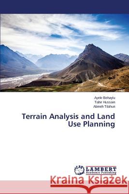 Terrain Analysis and Land Use Planning Tilahun Abineh                           Hussain Tahir                            Behaylu Ayele 9783659713132 LAP Lambert Academic Publishing
