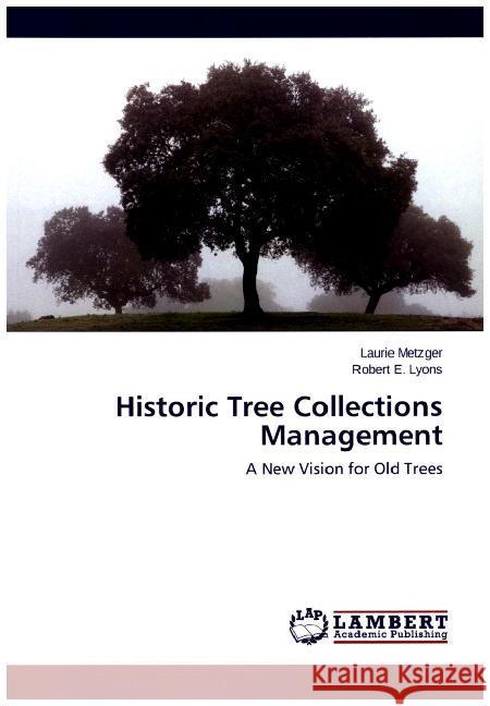 Historic Tree Collections Management : A New Vision for Old Trees Metzger, Laurie; Lyons, Robert E. 9783659714283