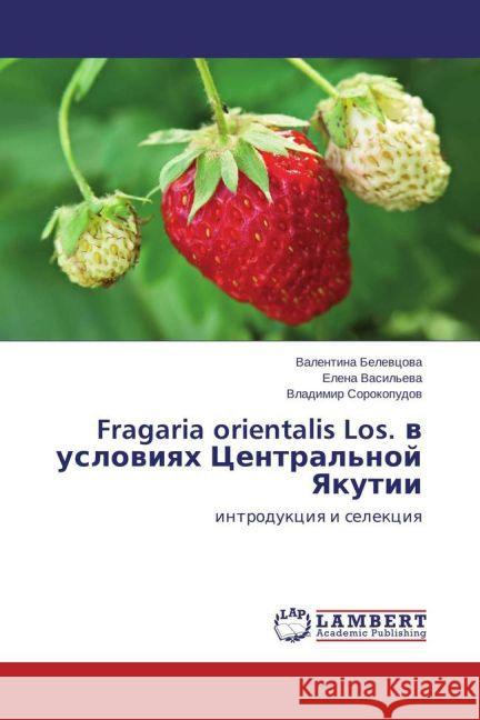 Fragaria orientalis Los. v usloviyah Central'noj Yakutii : introdukciya i selekciya Belevcova, Valentina; Sorokopudov, Vladimir 9783659714597