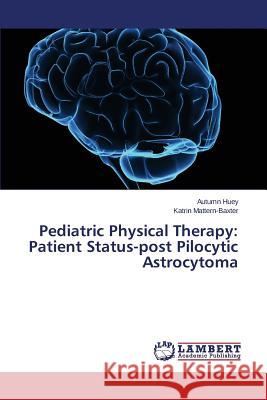 Pediatric Physical Therapy: Patient Status-post Pilocytic Astrocytoma Mattern-Baxter Katrin                    Huey Autumn 9783659714887 LAP Lambert Academic Publishing