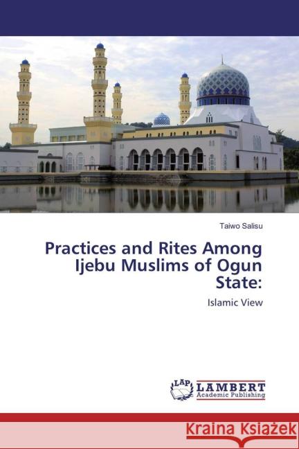 Practices and Rites Among Ijebu Muslims of Ogun State: : Islamic View Salisu, Taiwo 9783659715129