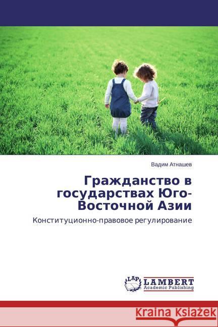 Grazhdanstvo v gosudarstvah Jugo-Vostochnoj Azii : Konstitucionno-pravovoe regulirovanie Atnashev, Vadim 9783659715235