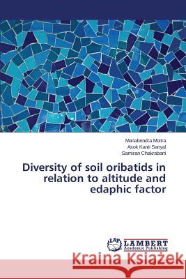 Diversity of soil oribatids in relation to altitude and edaphic factor Chakrabarti Samiran                      Sanyal Asok Kanti                        Moitra Manabendra 9783659715433