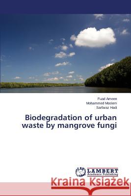 Biodegradation of urban waste by mangrove fungi Hadi Sarfaraz                            Moslem Mohammed                          Ameen Fuad 9783659715693
