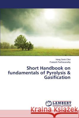 Short Handbook on fundamentals of Pyrolysis & Gasification Parthasarathy Prakash                    Choi Hang Seok 9783659715709