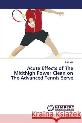 Acute Effects of The Midthigh Power Clean on The Advanced Tennis Serve Vial Luis 9783659715907