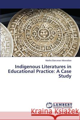 Indigenous Literatures in Educational Practice: A Case Study Barcenas-Mooradian Martha 9783659716171