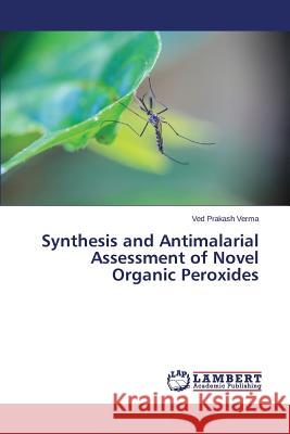 Synthesis and Antimalarial Assessment of Novel Organic Peroxides Verma Ved Prakash 9783659716201