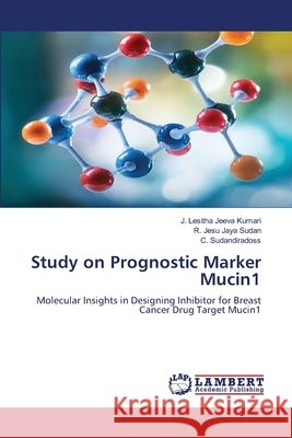 Study on Prognostic Marker Mucin1 Lesitha Jeeva Kumari, J., Jesu Jaya Sudan, R., Sudandiradoss, C. 9783659716423