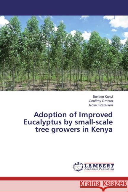 Adoption of Improved Eucalyptus by small-scale tree growers in Kenya Kanyi, Benson; Ombua, Geoffrey; Kirera-Ireri, Rose 9783659716966 LAP Lambert Academic Publishing
