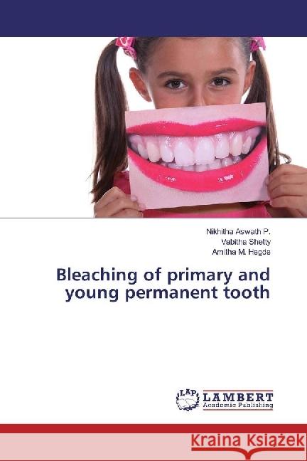 Bleaching of primary and young permanent tooth Aswath P., Nikhitha; Shetty, Vabitha; Hegde, Amitha M. 9783659717239 LAP Lambert Academic Publishing