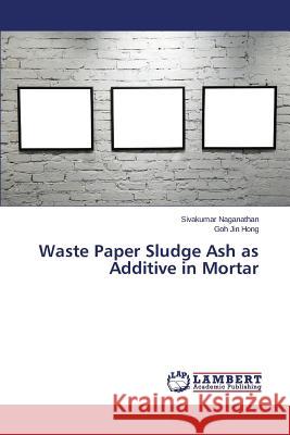 Waste Paper Sludge Ash as Additive in Mortar Hong Goh Jin                             Naganathan Sivakumar 9783659717437 LAP Lambert Academic Publishing