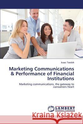 Marketing Communications & Performance of Financial Institutions Tandoh Isaac 9783659717604 LAP Lambert Academic Publishing