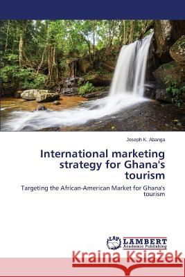 International marketing strategy for Ghana's tourism Abanga Joseph 9783659717772 LAP Lambert Academic Publishing