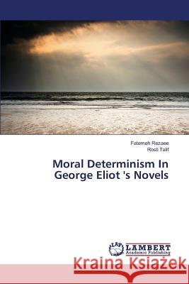 Moral Determinism In George Eliot 's Novels Rezaee Fatemeh, Talif Rosli 9783659717802 LAP Lambert Academic Publishing