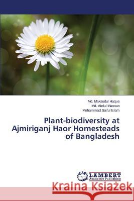 Plant-biodiversity at Ajmiriganj Haor Homesteads of Bangladesh Islam Mohammad Saiful                    Mannan MD Abdul                          Haque MD Maksudul 9783659717840