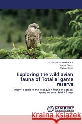 Exploring the wild avian fauna of Totallai game reserve Naveed Akhtar Khaliq Dad 9783659717963