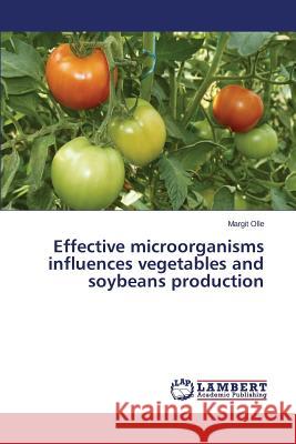 Effective microorganisms influences vegetables and soybeans production Olle Margit 9783659718441