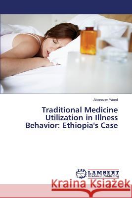 Traditional Medicine Utilization in Illness Behavior: Ethiopia's Case Yared Abenezer 9783659718670 LAP Lambert Academic Publishing