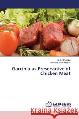 Garcinia as Preservative of Chicken Meat Bhuvana K. S.                            Mandal Prabhat Kumar 9783659719691 LAP Lambert Academic Publishing