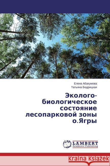 Jekologo-biologicheskoe sostoyanie lesoparkovoj zony o.Yagry Abakumova, Elena 9783659720048 LAP Lambert Academic Publishing