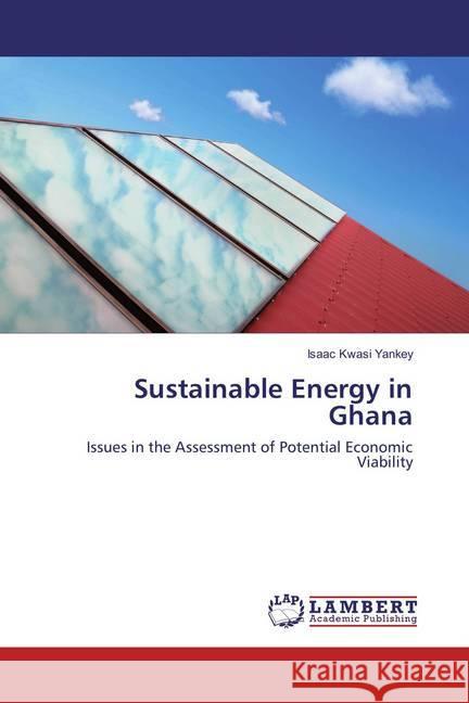 Sustainable Energy in Ghana : Issues in the Assessment of Potential Economic Viability Yankey, Isaac Kwasi 9783659720659 LAP Lambert Academic Publishing