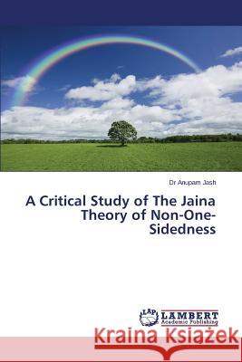 A Critical Study of The Jaina Theory of Non-One-Sidedness Jash Anupam 9783659741128