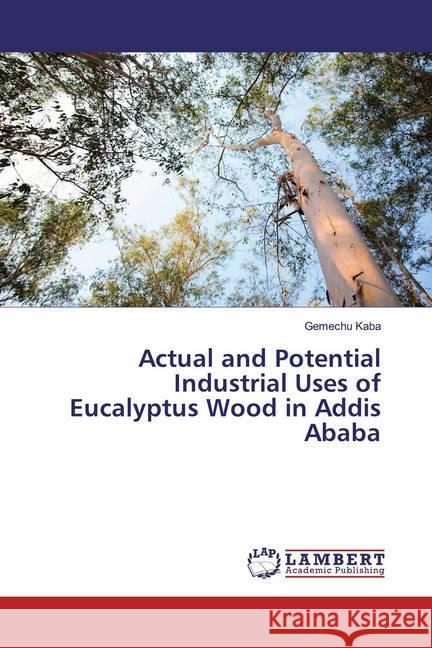 Actual and Potential Industrial Uses of Eucalyptus Wood in Addis Ababa Kaba, Gemechu 9783659741166 LAP Lambert Academic Publishing