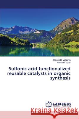 Sulfonic acid functionalized reusable catalysts in organic synthesis Patel Hitesh D.                          Vekariya Rajesh H. 9783659741296