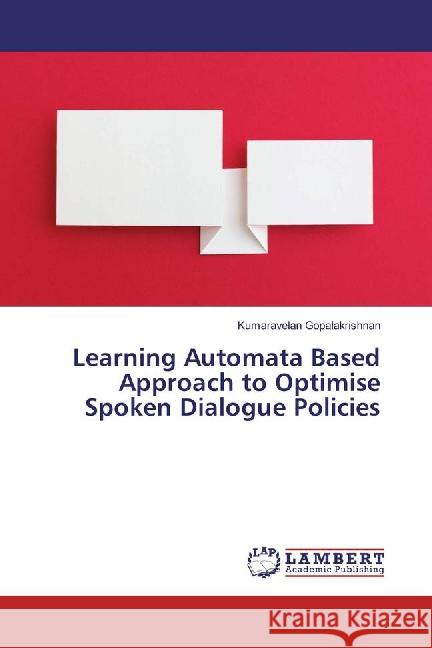 Learning Automata Based Approach to Optimise Spoken Dialogue Policies Gopalakrishnan, Kumaravelan 9783659741425 LAP Lambert Academic Publishing