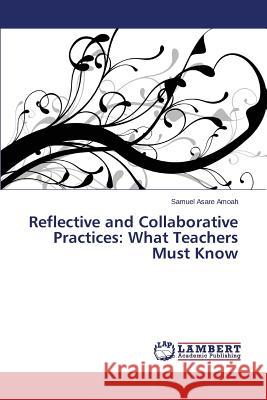 Reflective and Collaborative Practices: What Teachers Must Know Asare Amoah Samuel 9783659741562 LAP Lambert Academic Publishing