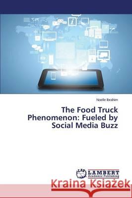 The Food Truck Phenomenon: Fueled by Social Media Buzz Ibrahim Noelle 9783659741913 LAP Lambert Academic Publishing
