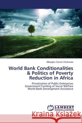 World Bank Conditionalities & Politics of Poverty Reduction in Africa Casmir Chukwuka Mbaegbu 9783659742330